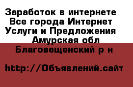 Заработок в интернете - Все города Интернет » Услуги и Предложения   . Амурская обл.,Благовещенский р-н